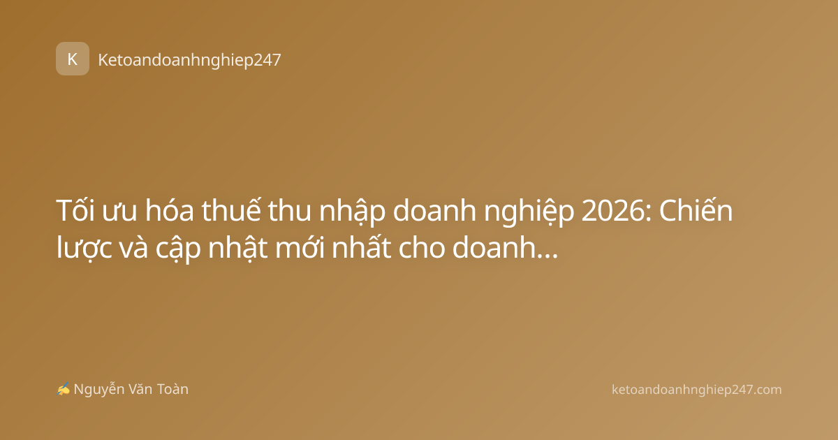 Tối ưu hóa thuế thu nhập doanh nghiệp 2026: Chiến lược và cập nhật mới nhất cho doanh nghiệp