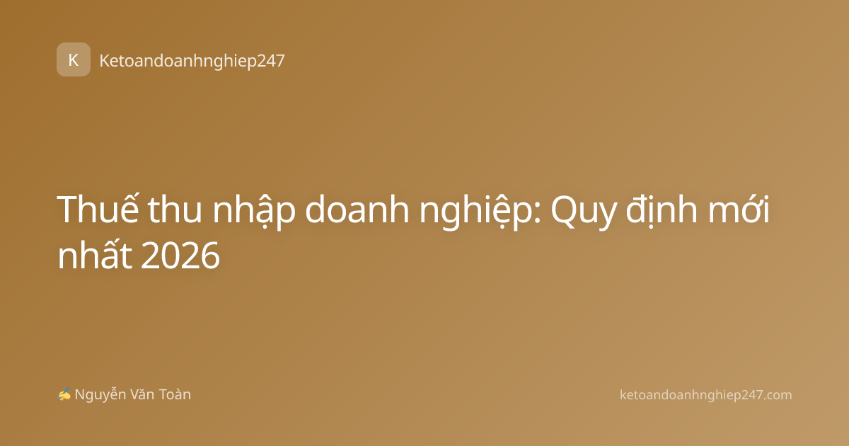 Thuế thu nhập doanh nghiệp: Quy định mới nhất 2026