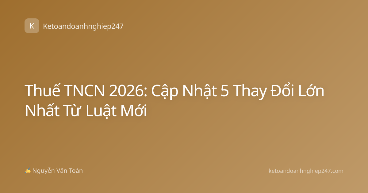 Thuế TNCN 2026: Cập Nhật 5 Thay Đổi Lớn Nhất Từ Luật Mới
