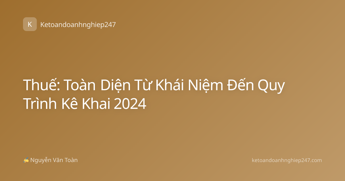 Thuế: Toàn Diện Từ Khái Niệm Đến Quy Trình Kê Khai 2024